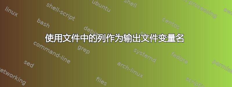 使用文件中的列作为输出文件变量名