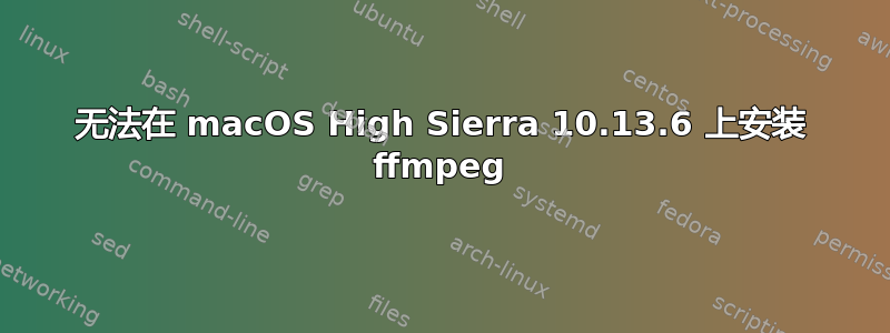 无法在 macOS High Sierra 10.13.6 上安装 ffmpeg