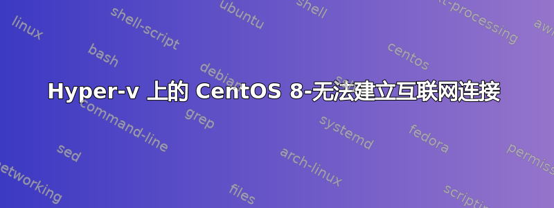 Hyper-v 上的 CentOS 8-无法建立互联网连接