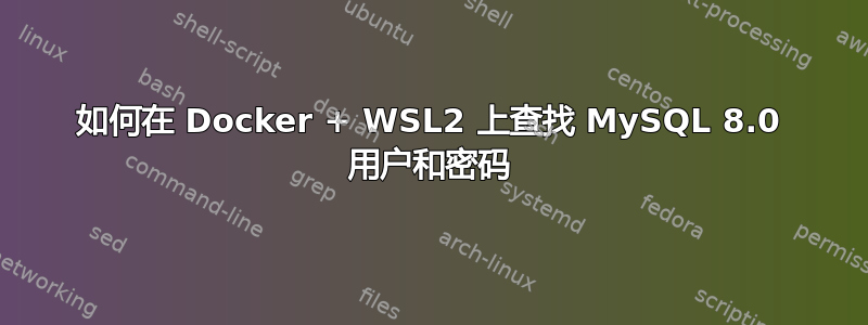 如何在 Docker + WSL2 上查找 MySQL 8.0 用户和密码