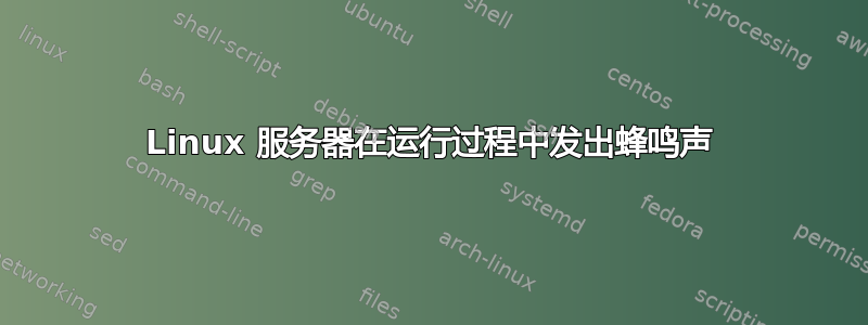 Linux 服务器在运行过程中发出蜂鸣声