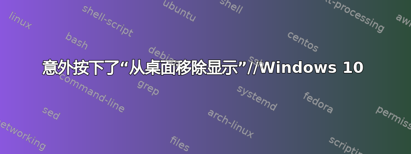 意外按下了“从桌面移除显示”//Windows 10