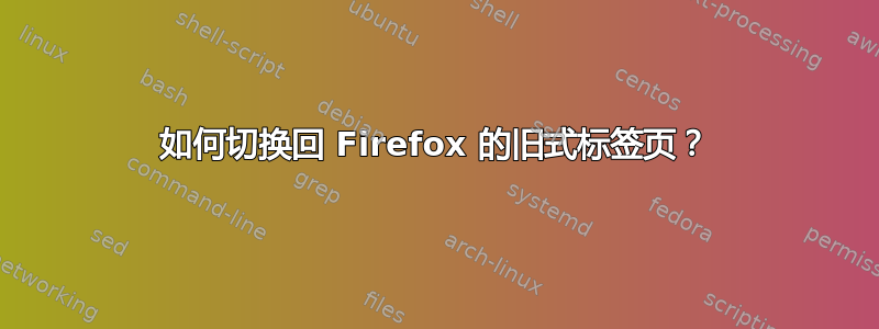 如何切换回 Firefox 的旧式标签页？