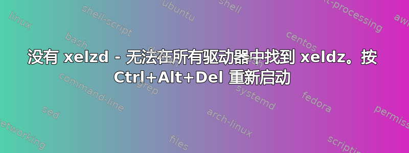 没有 xelzd - 无法在所有驱动器中找到 xeldz。按 Ctrl+Alt+Del 重新启动