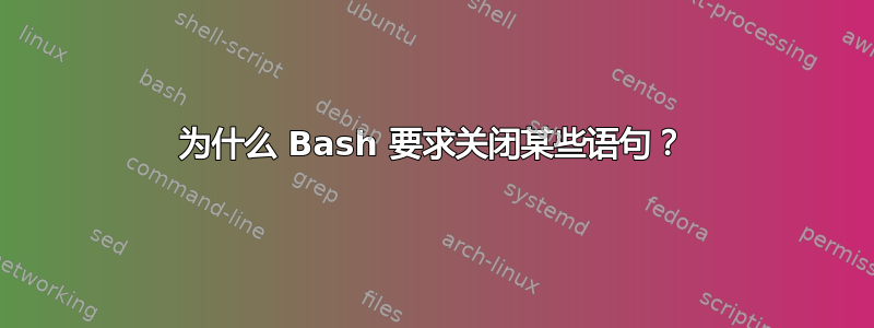 为什么 Bash 要求关闭某些语句？