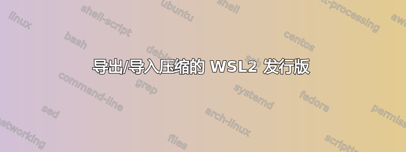 导出/导入压缩的 WSL2 发行版