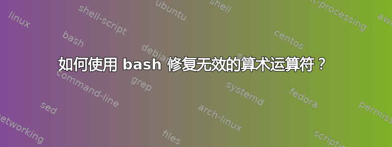 如何使用 bash 修复无效的算术运算符？