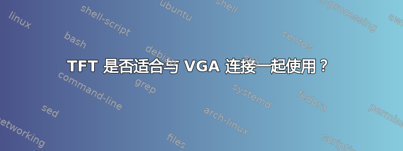 TFT 是否适合与 VGA 连接一起使用？