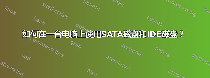 如何在一台电脑上使用SATA磁盘和IDE磁盘？