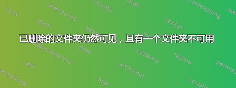 已删除的文件夹仍然可见，且有一个文件夹不可用