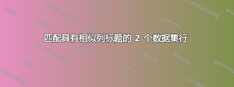 匹配具有相似列标题的 2 个数据集行