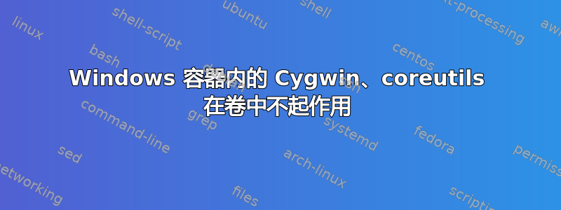 Windows 容器内的 Cygwin、coreutils 在卷中不起作用