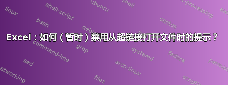 Excel：如何（暂时）禁用从超链接打开文件时的提示？
