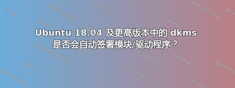 Ubuntu 18.04 及更高版本中的 dkms 是否会自动签署模块/驱动程序？