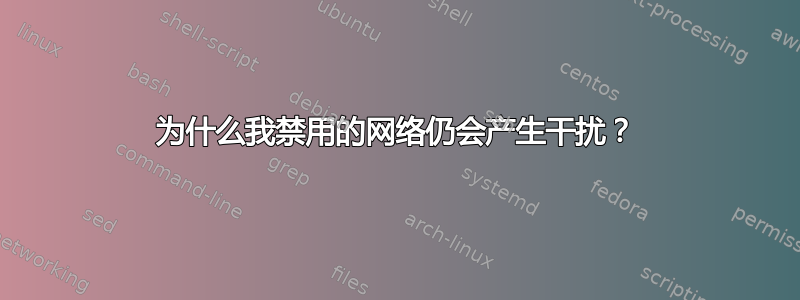 为什么我禁用的网络仍会产生干扰？