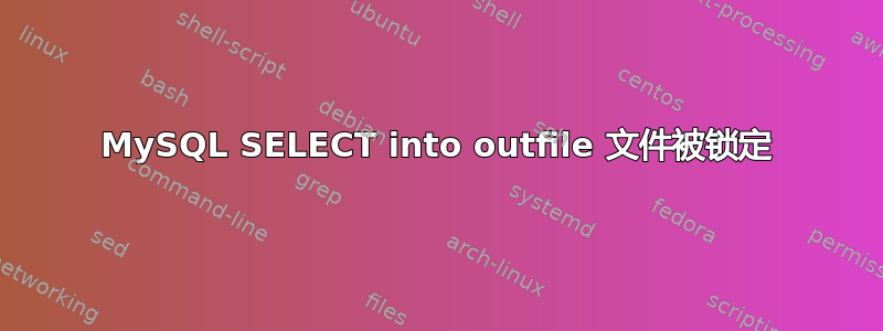 MySQL SELECT into outfile 文件被锁定