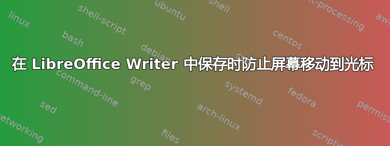 在 LibreOffice Writer 中保存时防止屏幕移动到光标