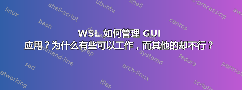 WSL 如何管理 GUI 应用？为什么有些可以工作，而其他的却不行？