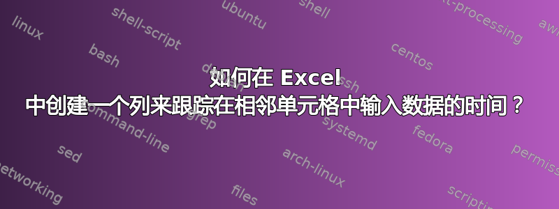 如何在 Excel 中创建一个列来跟踪在相邻单元格中输入数据的时间？