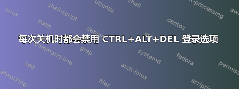 每次关机时都会禁用 CTRL+ALT+DEL 登录选项