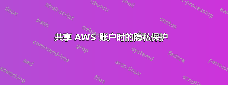 共享 AWS 账户时的隐私保护 