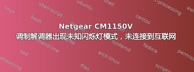 Netgear CM1150V 调制解调器出现未知闪烁灯模式，未连接到互联网