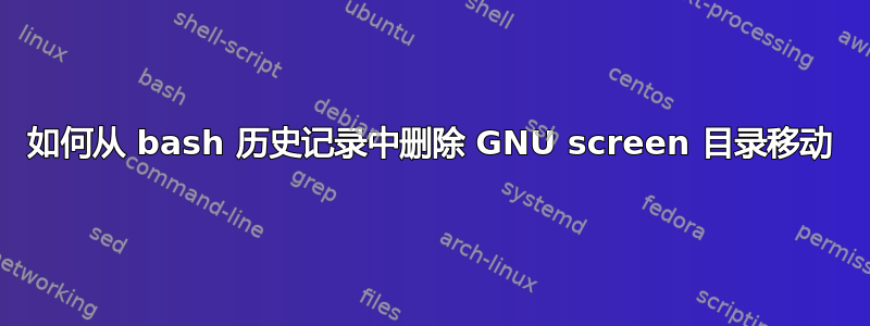 如何从 bash 历史记录中删除 GNU screen 目录移动