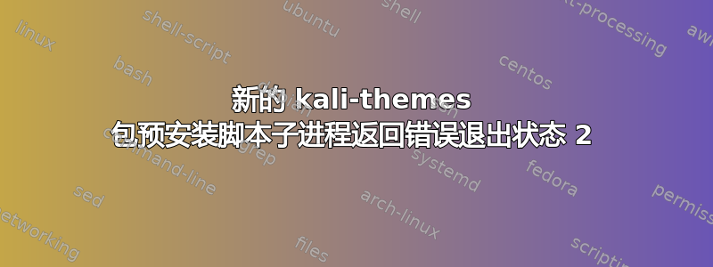 新的 kali-themes 包预安装脚本子进程返回错误退出状态 2