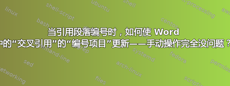 当引用段落编号时，如何使 Word 中的“交叉引用”的“编号项目”更新——手动操作完全没问题？