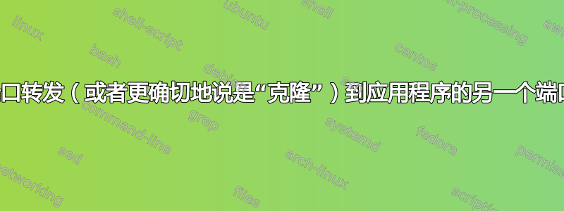 将端口转发（或者更确切地说是“克隆”）到应用程序的另一个端口？