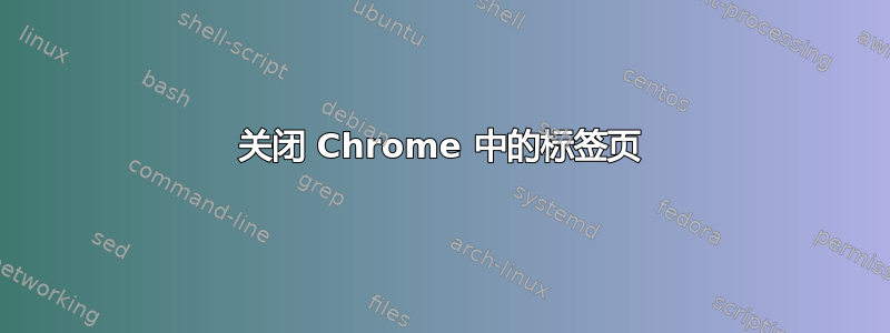 关闭 Chrome 中的标签页