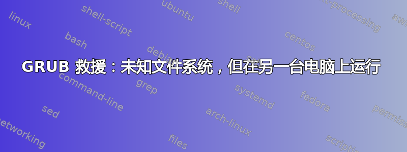 GRUB 救援：未知文件系统，但在另一台电脑上运行