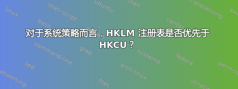 对于系统策略而言，HKLM 注册表是否优先于 HKCU？