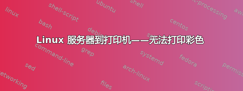 Linux 服务器到打印机——无法打印彩色