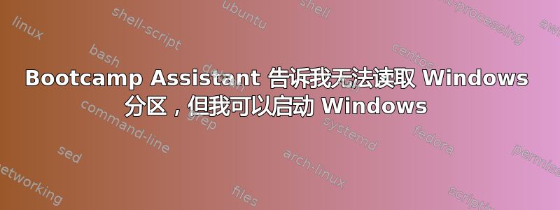 Bootcamp Assistant 告诉我无法读取 Windows 分区，但我可以启动 Windows