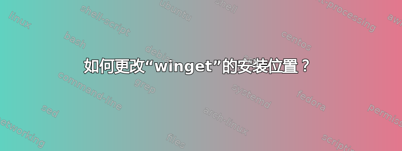 如何更改“winget”的安装位置？