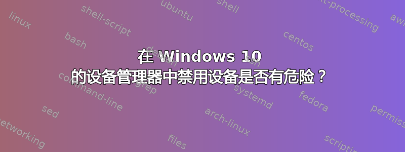 在 Windows 10 的设备管理器中禁用设备是否有危险？