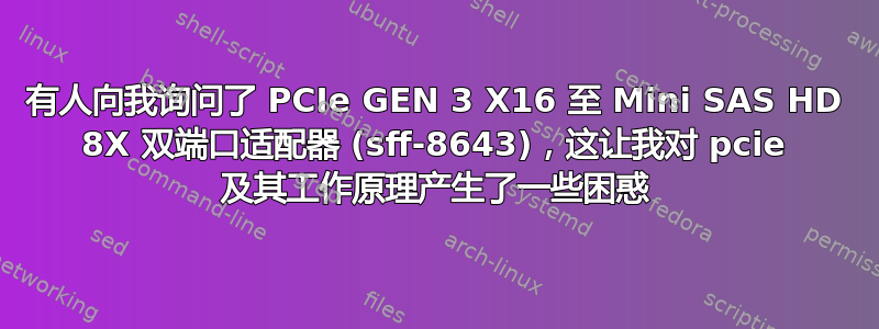 有人向我询问了 PCIe GEN 3 X16 至 Mini SAS HD 8X 双端口适配器 (sff-8643)，这让我对 pcie 及其工作原理产生了一些困惑