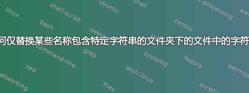 如何仅替换某些名称包含特定字符串的文件夹下的文件中的字符串