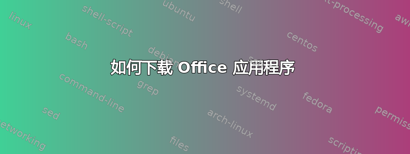 如何下载 Office 应用程序