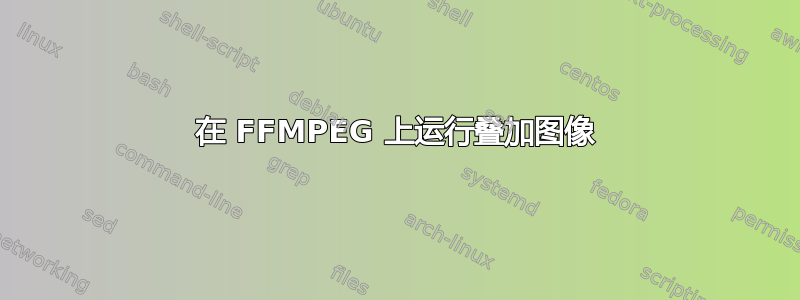 在 FFMPEG 上运行叠加图像