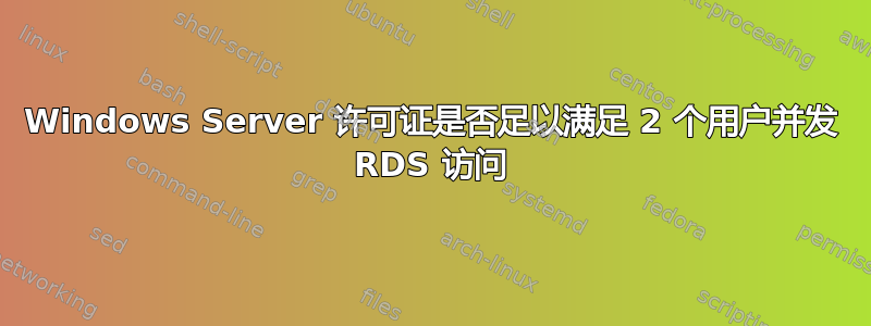 Windows Server 许可证是否足以满足 2 个用户并发 RDS 访问