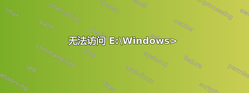 无法访问 E:\Windows>