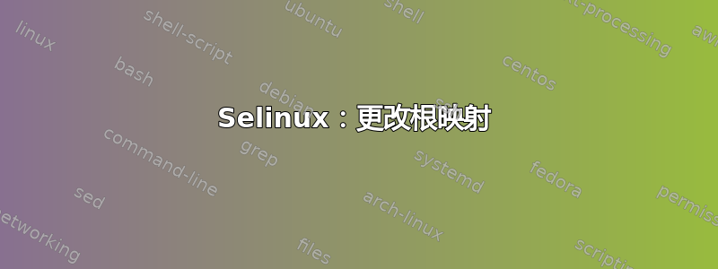 Selinux：更改根映射