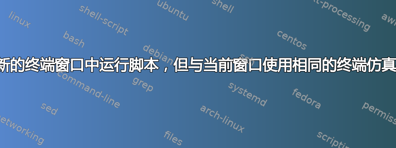 在新的终端窗口中运行脚本，但与当前窗口使用相同的终端仿真器