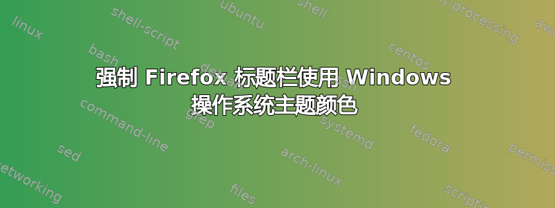 强制 Firefox 标题栏使用 Windows 操作系统主题颜色