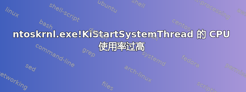 ntoskrnl.exe!KiStartSystemThread 的 CPU 使用率过高