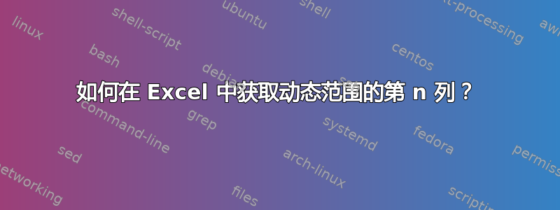 如何在 Excel 中获取动态范围的第 n 列？