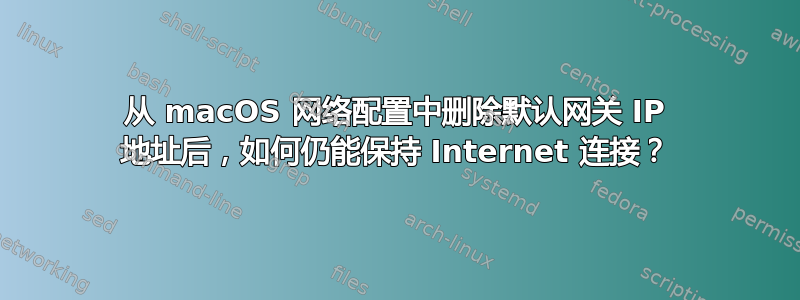 从 macOS 网络配置中删除默认网关 IP 地址后，如何仍能保持 Internet 连接？