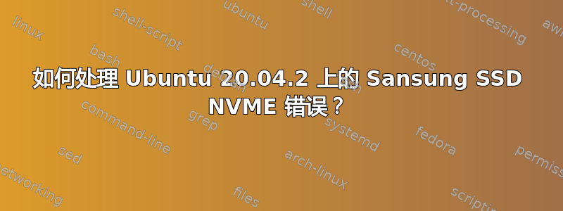 如何处理 Ubuntu 20.04.2 上的 Sansung SSD NVME 错误？